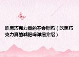 吃黑巧克力真的不會胖嗎（吃黑巧克力真的減肥嗎詳細(xì)介紹）