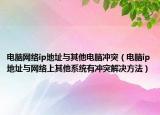 電腦網(wǎng)絡(luò)ip地址與其他電腦沖突（電腦ip地址與網(wǎng)絡(luò)上其他系統(tǒng)有沖突解決方法）