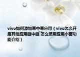 vivo如何添加畫中畫應(yīng)用（vivo怎么開啟其他應(yīng)用畫中畫 怎么使用應(yīng)用小窗功能介紹）