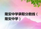 隆安中學(xué)錄取分?jǐn)?shù)線（隆安中學(xué)）