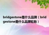 bridgestone是什么品牌（bridgestone是什么品牌輪胎）