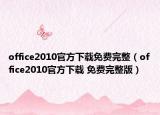 office2010官方下載免費(fèi)完整（office2010官方下載 免費(fèi)完整版）