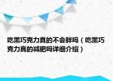 吃黑巧克力真的不會胖嗎（吃黑巧克力真的減肥嗎詳細(xì)介紹）