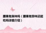 腰果有臭味嗎（腰果有異味還能吃嗎詳細介紹）