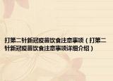 打第二針新冠疫苗飲食注意事項(xiàng)（打第二針新冠疫苗飲食注意事項(xiàng)詳細(xì)介紹）