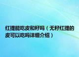 紅提能吃皮和籽嗎（無籽紅提的皮可以吃嗎詳細介紹）