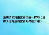 活珠子和雞蛋營養(yǎng)價值一樣嗎（活珠子比雞蛋有營養(yǎng)嗎詳細介紹）