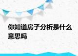 你知道房子分析是什么意思嗎