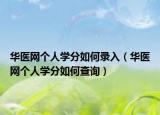 華醫(yī)網(wǎng)個人學(xué)分如何錄入（華醫(yī)網(wǎng)個人學(xué)分如何查詢）
