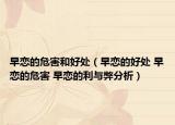 早戀的危害和好處（早戀的好處 早戀的危害 早戀的利與弊分析）