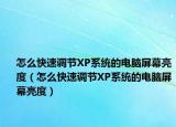 怎么快速調節(jié)XP系統(tǒng)的電腦屏幕亮度（怎么快速調節(jié)XP系統(tǒng)的電腦屏幕亮度）