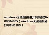 windows無法連接到打印機錯誤0x00004005（windows無法連接到打印機怎么辦）