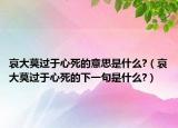 哀大莫過于心死的意思是什么?（哀大莫過于心死的下一句是什么?）