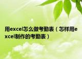 用excel怎么做考勤表（怎樣用excel制作的考勤表）