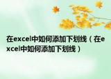 在excel中如何添加下劃線(xiàn)（在excel中如何添加下劃線(xiàn)）