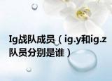 Ig戰(zhàn)隊(duì)成員（ig.y和ig.z隊(duì)員分別是誰(shuí)）