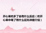 開心果吃多了會(huì)有什么反應(yīng)（吃開心果中毒了有什么征兆詳細(xì)介紹）