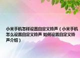 小米手機怎樣設置自定義鈴聲（小米手機怎么設置自定義鈴聲 如何設置自定義鈴聲介紹）