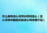 怎么保存流心月餅長時間流心（流心月餅冷藏后還能流心嗎詳細介紹）