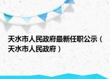 天水市人民政府最新任職公示（天水市人民政府）