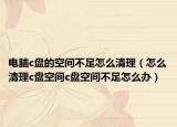 電腦c盤的空間不足怎么清理（怎么清理c盤空間c盤空間不足怎么辦）