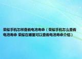 榮耀手機怎樣查看電池壽命（榮耀手機怎么查看電池壽命 榮耀在哪里可以查看電池壽命介紹）