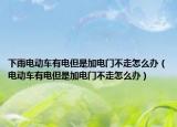 下雨電動車有電但是加電門不走怎么辦（電動車有電但是加電門不走怎么辦）