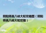 陰陽(yáng)師真八岐大蛇攻略圖（陰陽(yáng)師真八岐大蛇攻略）