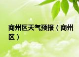 商州區(qū)天氣預(yù)報(bào)（商州區(qū)）