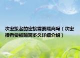 次密接者的密接需要隔離嗎（次密接者要被隔離多久詳細(xì)介紹）