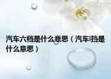 汽車六檔是什么意思（汽車l擋是什么意思）