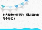 謝大腳老公哪里的（謝大腳的有幾個老公）