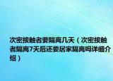 次密接觸者要隔離幾天（次密接觸者隔離7天后還要居家隔離嗎詳細(xì)介紹）