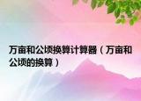 萬畝和公頃換算計算器（萬畝和公頃的換算）