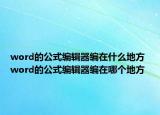 word的公式編輯器編在什么地方 word的公式編輯器編在哪個(gè)地方