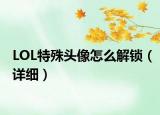 LOL特殊頭像怎么解鎖（詳細）