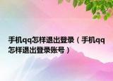 手機qq怎樣退出登錄（手機qq怎樣退出登錄賬號）