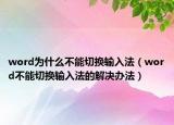 word為什么不能切換輸入法（word不能切換輸入法的解決辦法）