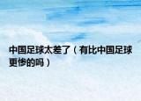 中國足球太差了（有比中國足球更慘的嗎）