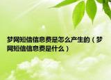 夢網(wǎng)短信信息費(fèi)是怎么產(chǎn)生的（夢網(wǎng)短信信息費(fèi)是什么）
