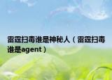 雷霆掃毒誰(shuí)是神秘人（雷霆掃毒誰(shuí)是agent）
