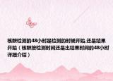 核酸檢測(cè)的48小時(shí)是檢測(cè)的時(shí)候開始,還是結(jié)果開始（核酸按檢測(cè)時(shí)間還是出結(jié)果時(shí)間的48小時(shí)詳細(xì)介紹）