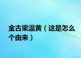 金古梁溫黃（這是怎么個由來）