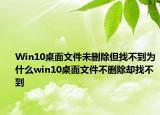 Win10桌面文件未刪除但找不到為什么win10桌面文件不刪除卻找不到