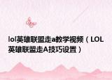 lol英雄聯(lián)盟走a教學(xué)視頻（LOL英雄聯(lián)盟走A技巧設(shè)置）