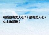 觀看最毒美人心2（最毒美人心2女主角是誰(shuí)）
