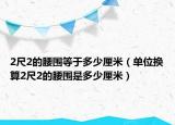 2尺2的腰圍等于多少厘米（單位換算2尺2的腰圍是多少厘米）