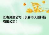 長(zhǎng)春測(cè)量公司（長(zhǎng)春市天測(cè)科技有限公司）