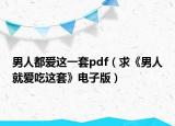 男人都愛這一套pdf（求《男人就愛吃這套》電子版）