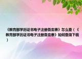 《教育部學(xué)歷證書電子注冊備案表》怎么查（《教育部學(xué)歷證書電子注冊備案表》如何查詢下載）